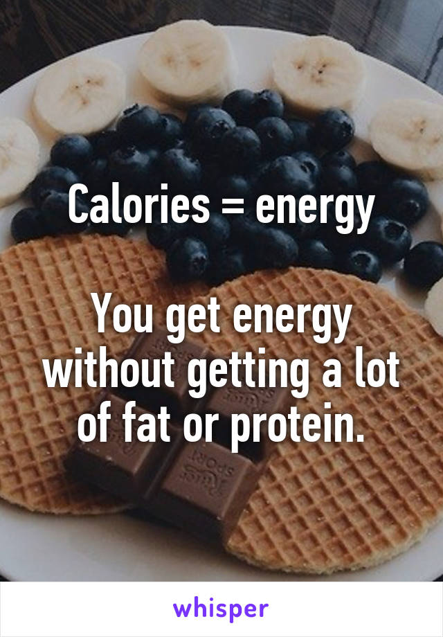 Calories = energy

You get energy without getting a lot of fat or protein.