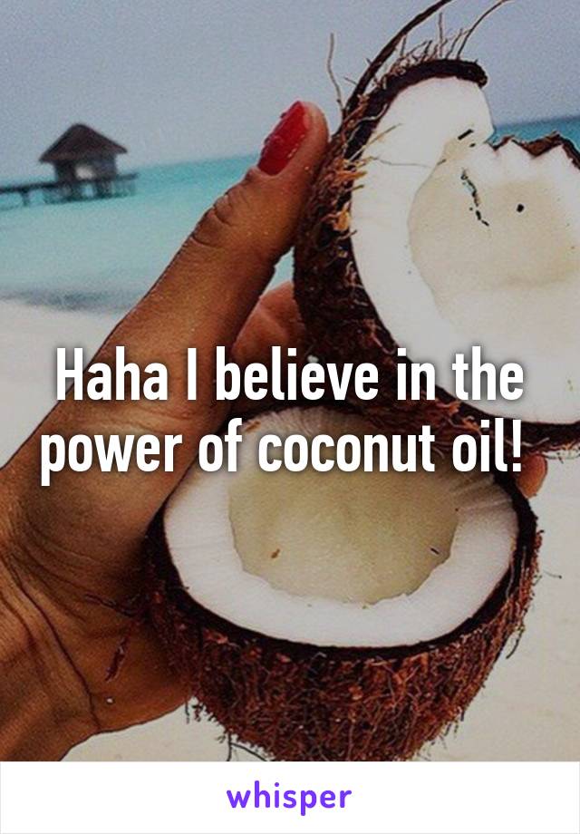 Haha I believe in the power of coconut oil! 