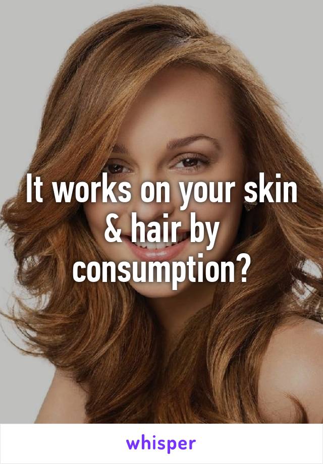 It works on your skin & hair by consumption?