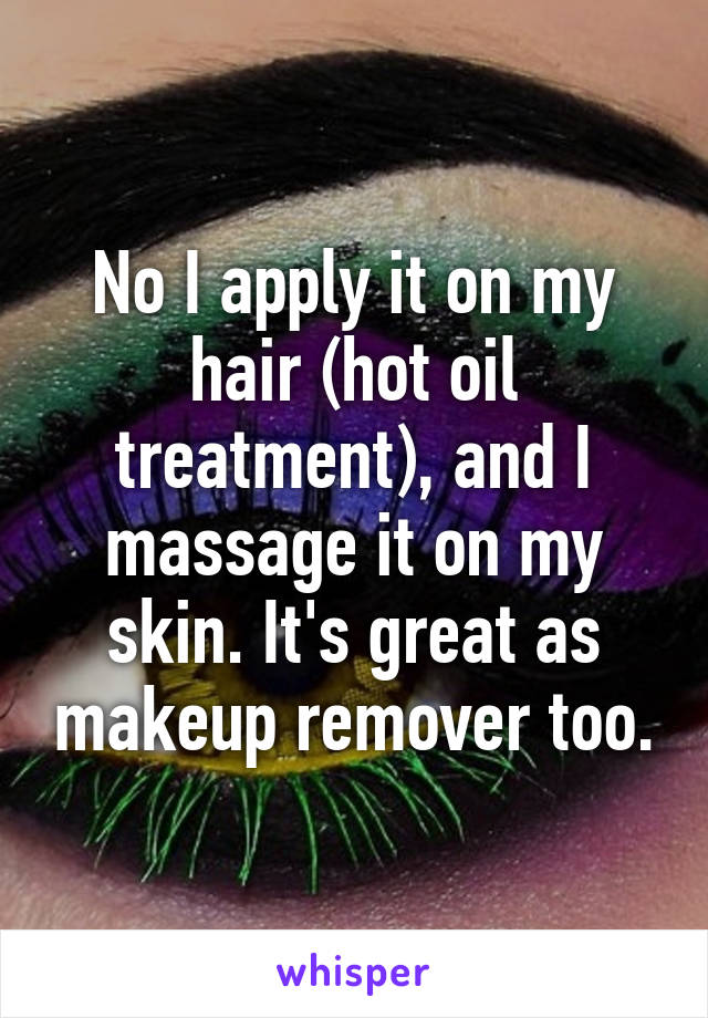 No I apply it on my hair (hot oil treatment), and I massage it on my skin. It's great as makeup remover too.