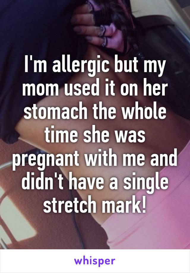 I'm allergic but my mom used it on her stomach the whole time she was pregnant with me and didn't have a single stretch mark!