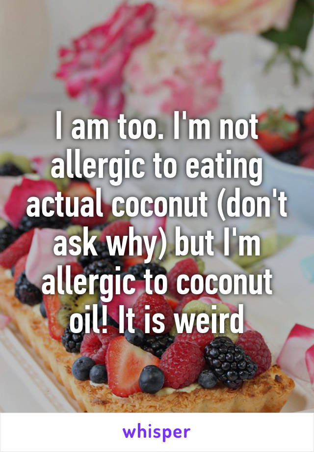 I am too. I'm not allergic to eating actual coconut (don't ask why) but I'm allergic to coconut oil! It is weird