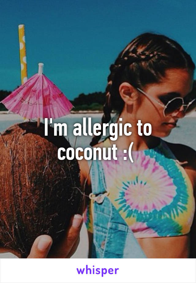 I'm allergic to coconut :( 