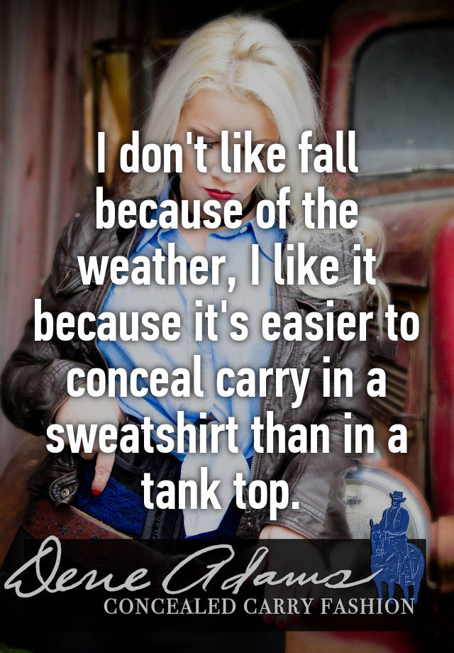 I don't like fall because of the weather, I like it because it's easier to conceal carry in a sweatshirt than in a tank top. 