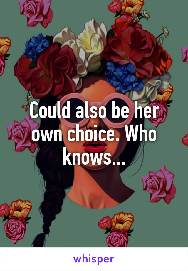 Could also be her own choice. Who knows...