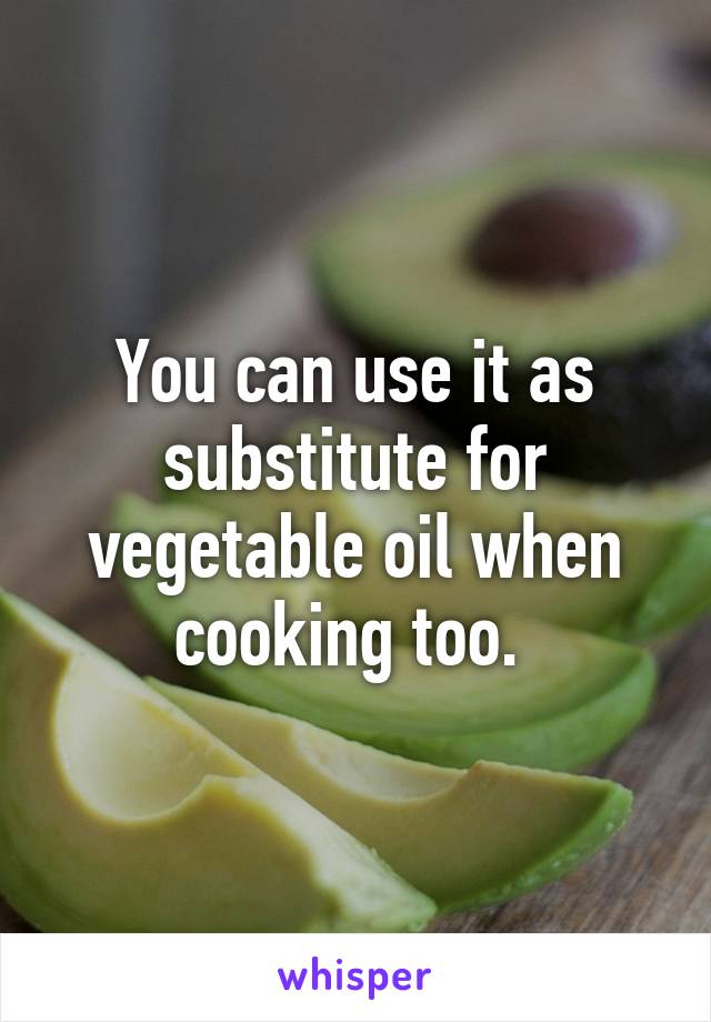 You can use it as substitute for vegetable oil when cooking too. 