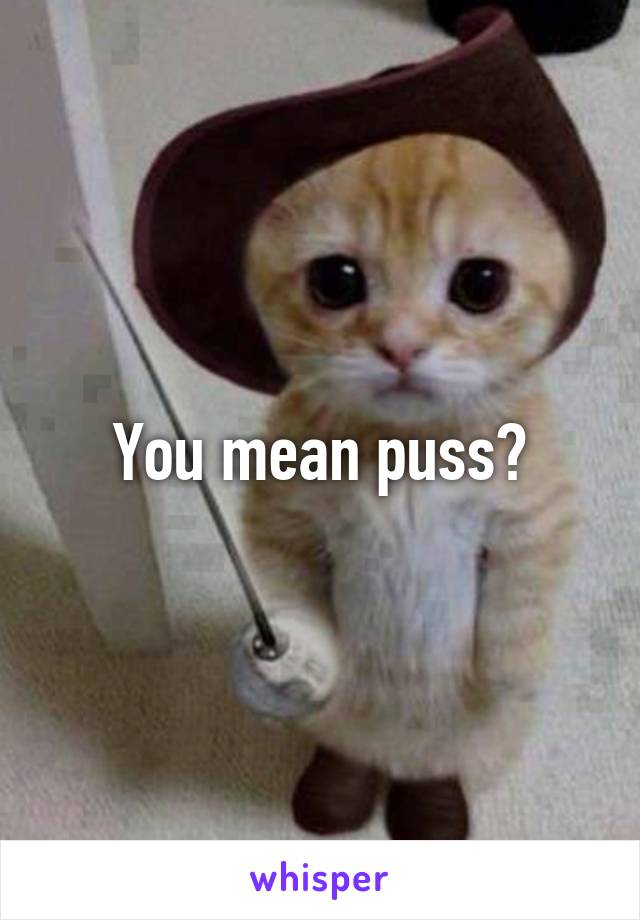 You mean puss?