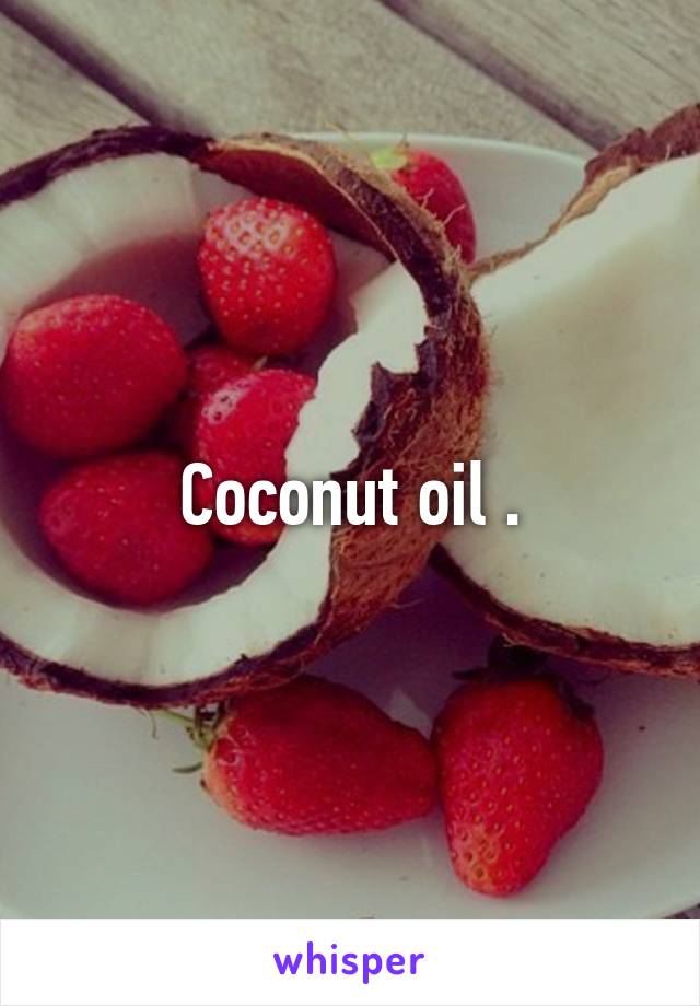 Coconut oil .