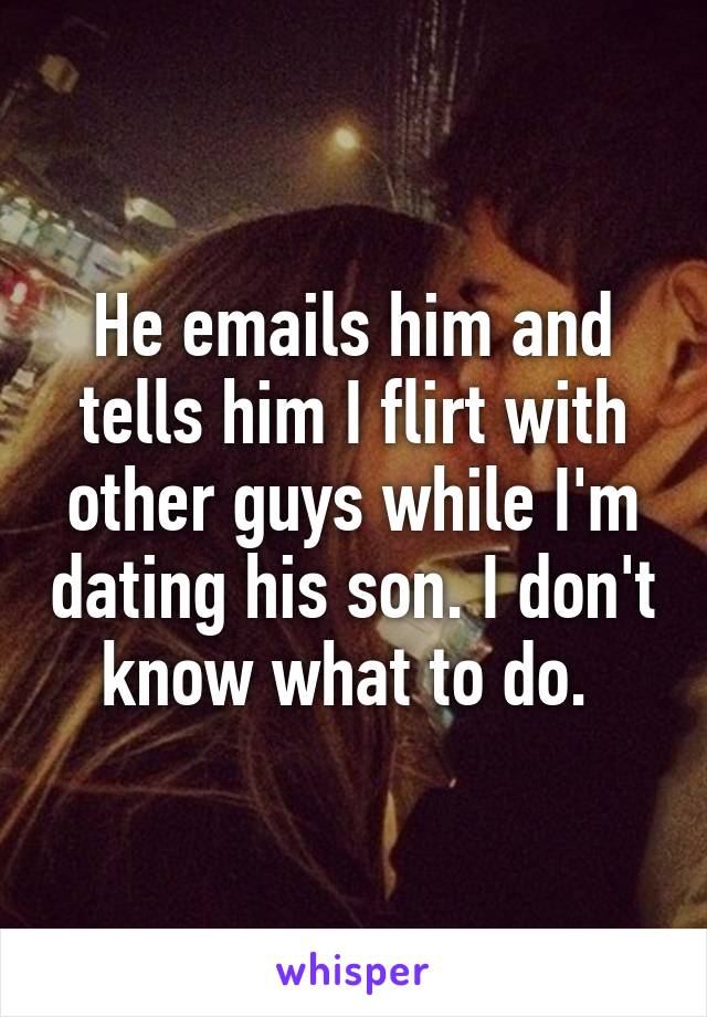 He emails him and tells him I flirt with other guys while I'm dating his son. I don't know what to do. 
