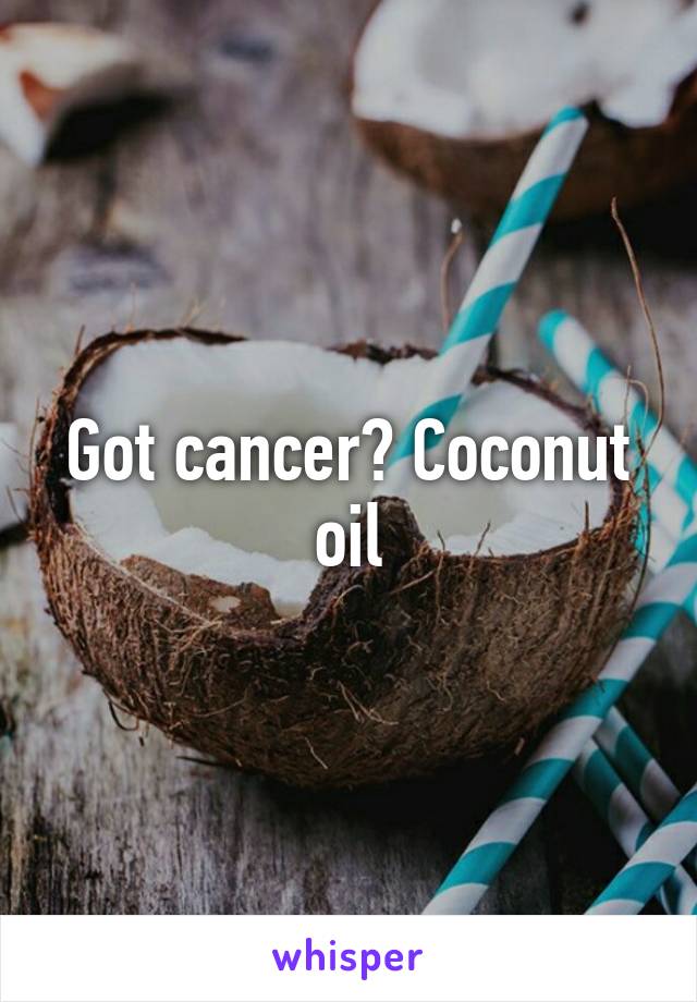 Got cancer? Coconut oil