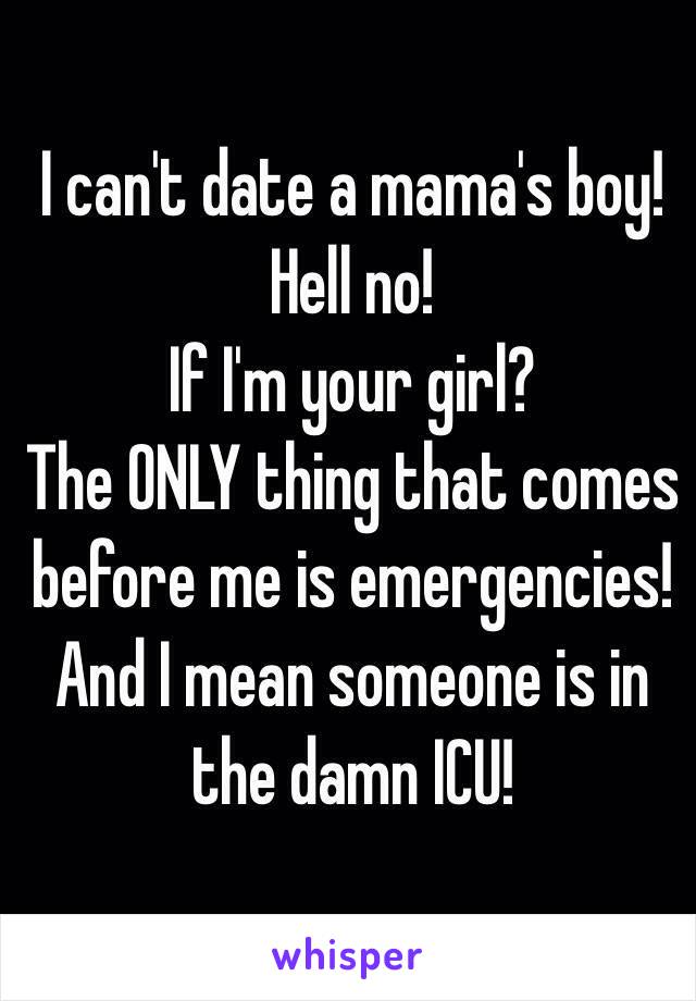 I can't date a mama's boy! Hell no!
If I'm your girl?
The ONLY thing that comes before me is emergencies!
And I mean someone is in the damn ICU!
