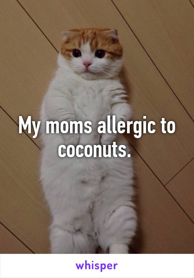 My moms allergic to coconuts. 