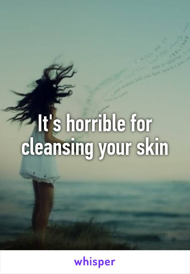 It's horrible for cleansing your skin