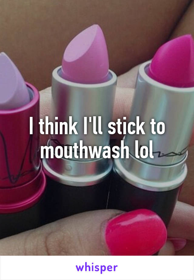 I think I'll stick to mouthwash lol