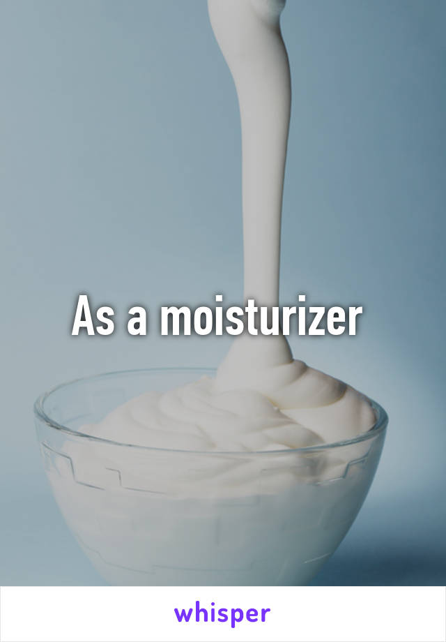 As a moisturizer 