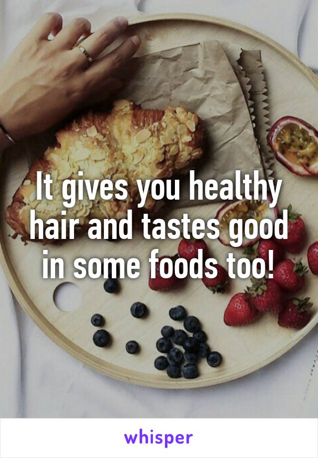 It gives you healthy hair and tastes good in some foods too!