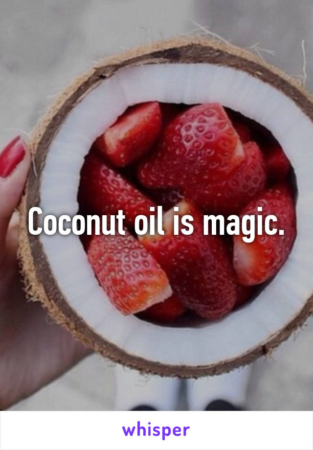 Coconut oil is magic.