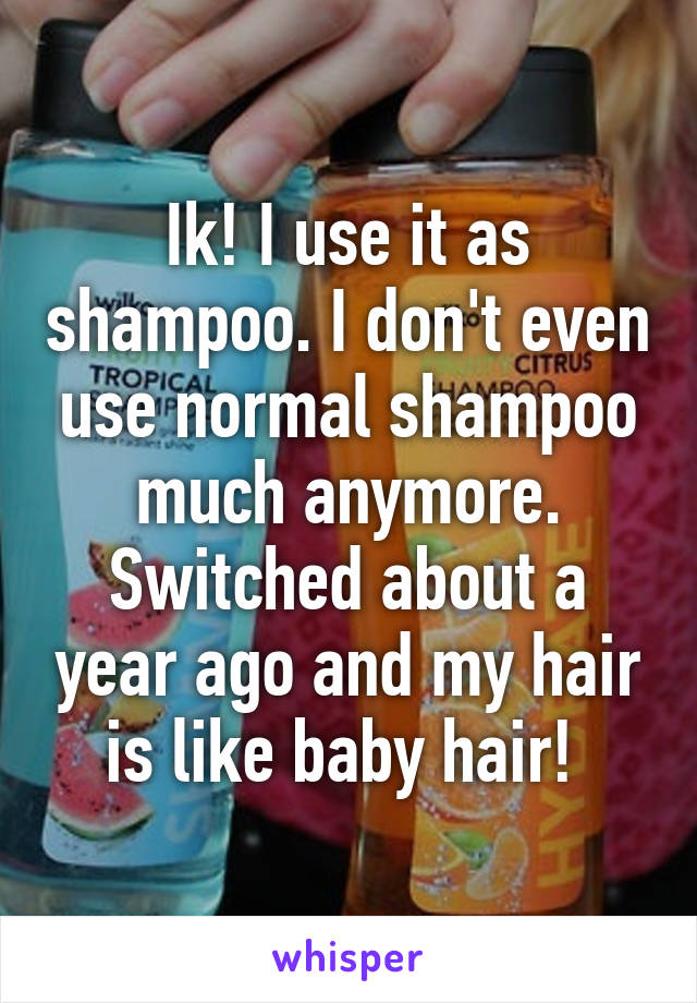 Ik! I use it as shampoo. I don't even use normal shampoo much anymore. Switched about a year ago and my hair is like baby hair! 