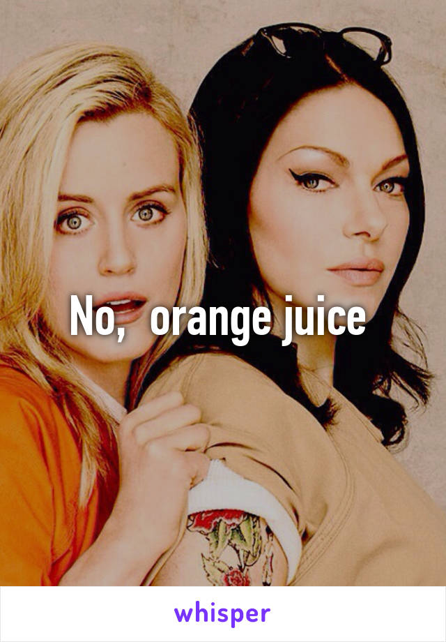 No,  orange juice 