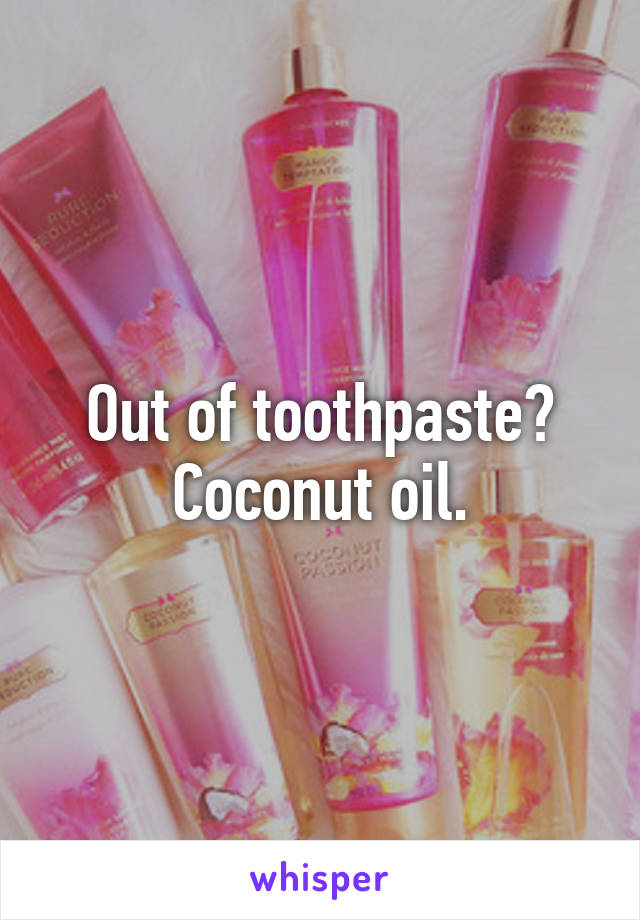 Out of toothpaste? Coconut oil.