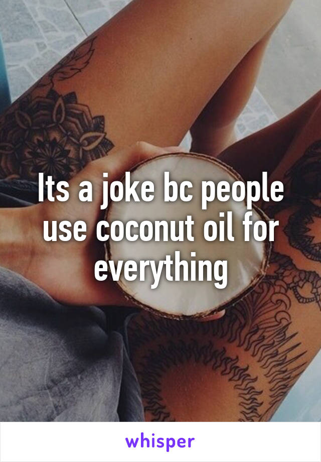 Its a joke bc people use coconut oil for everything