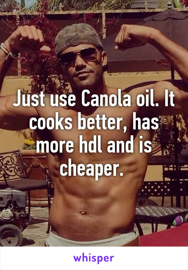 Just use Canola oil. It cooks better, has more hdl and is cheaper. 