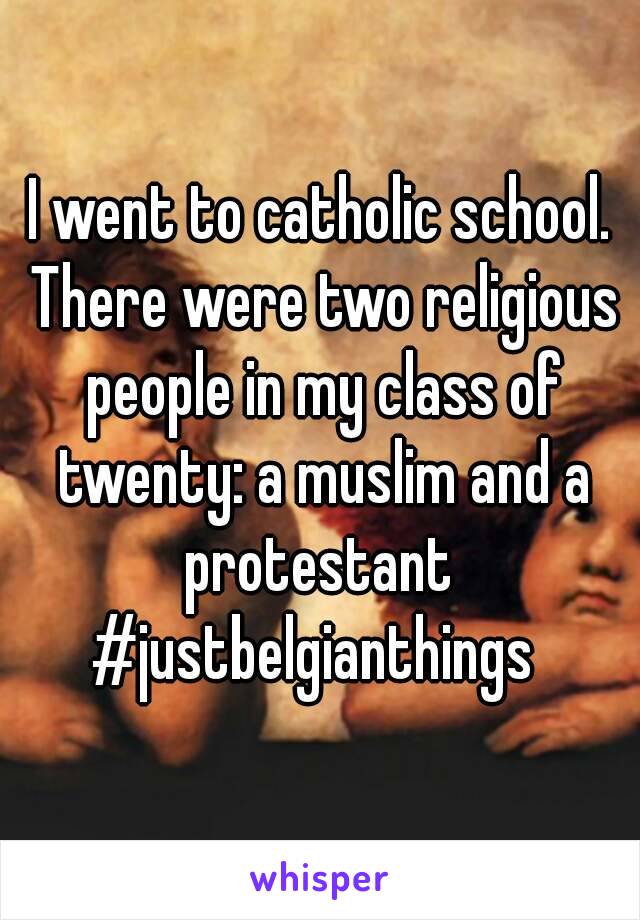 I went to catholic school. There were two religious people in my class of twenty: a muslim and a protestant 
#justbelgianthings 