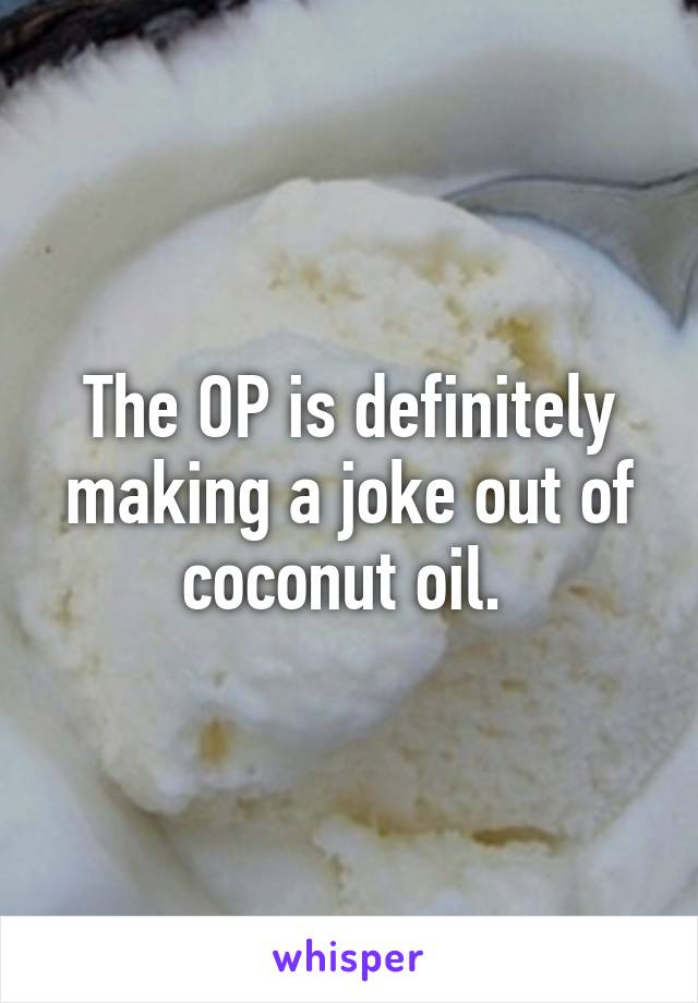 The OP is definitely making a joke out of coconut oil. 