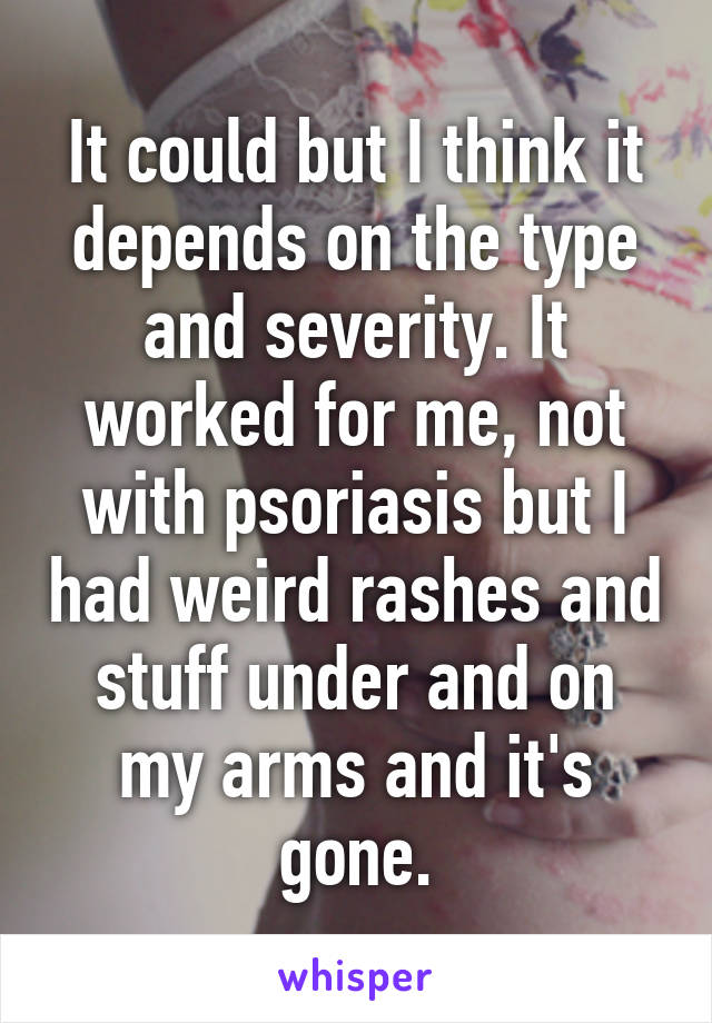 It could but I think it depends on the type and severity. It worked for me, not with psoriasis but I had weird rashes and stuff under and on my arms and it's gone.