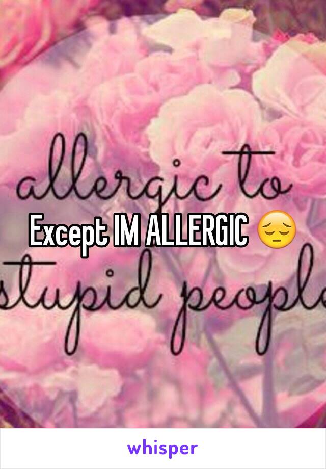 Except IM ALLERGIC 😔