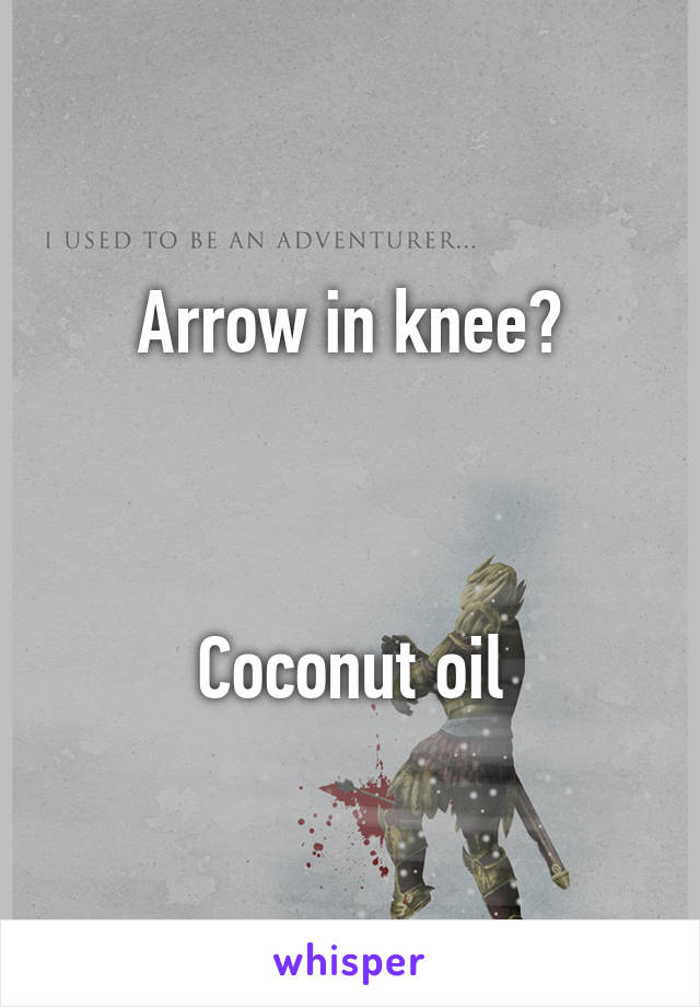 Arrow in knee?



Coconut oil