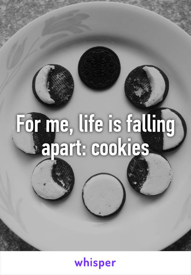 For me, life is falling apart: cookies