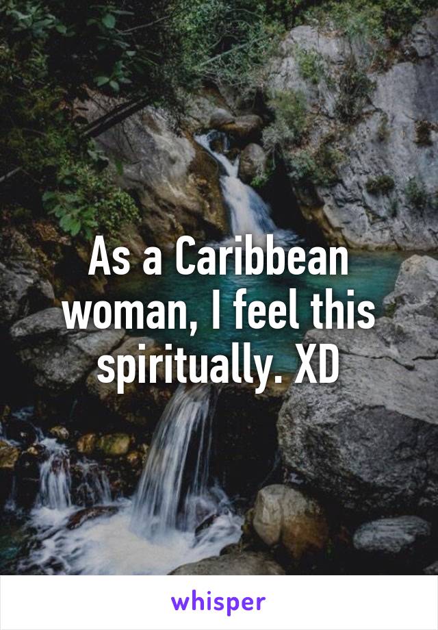 As a Caribbean woman, I feel this spiritually. XD