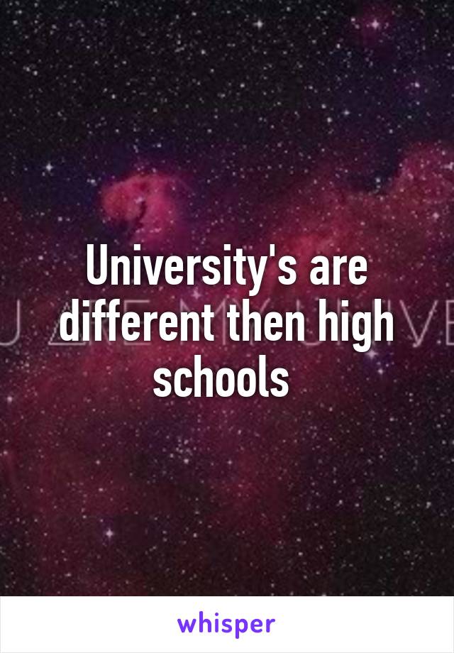 University's are different then high schools 