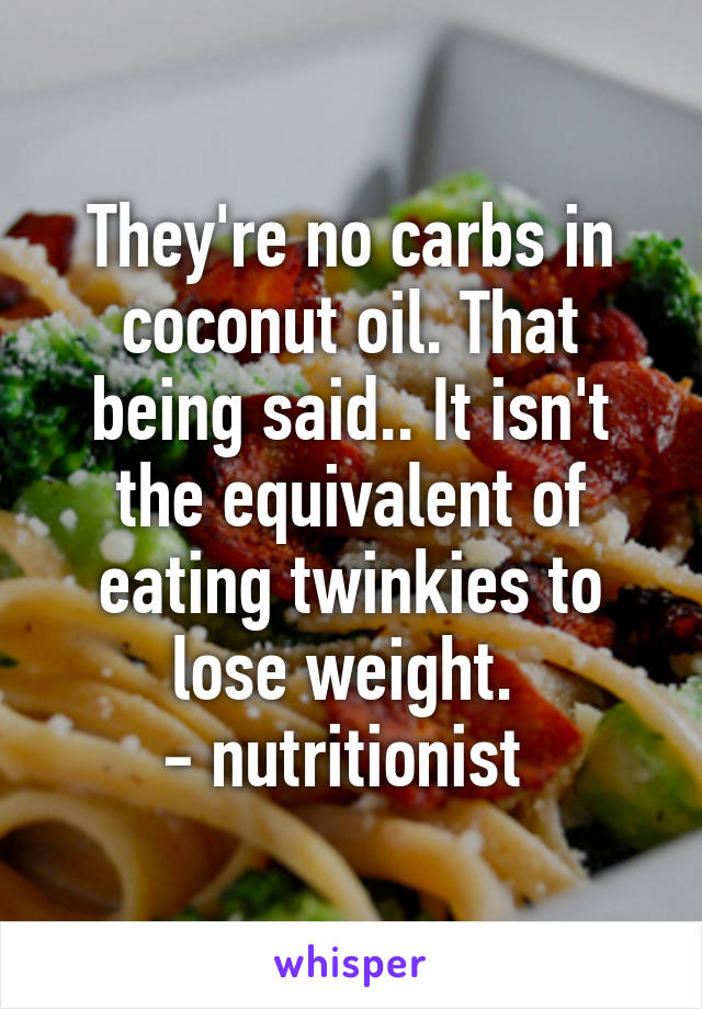 They're no carbs in coconut oil. That being said.. It isn't the equivalent of eating twinkies to lose weight. 
- nutritionist 