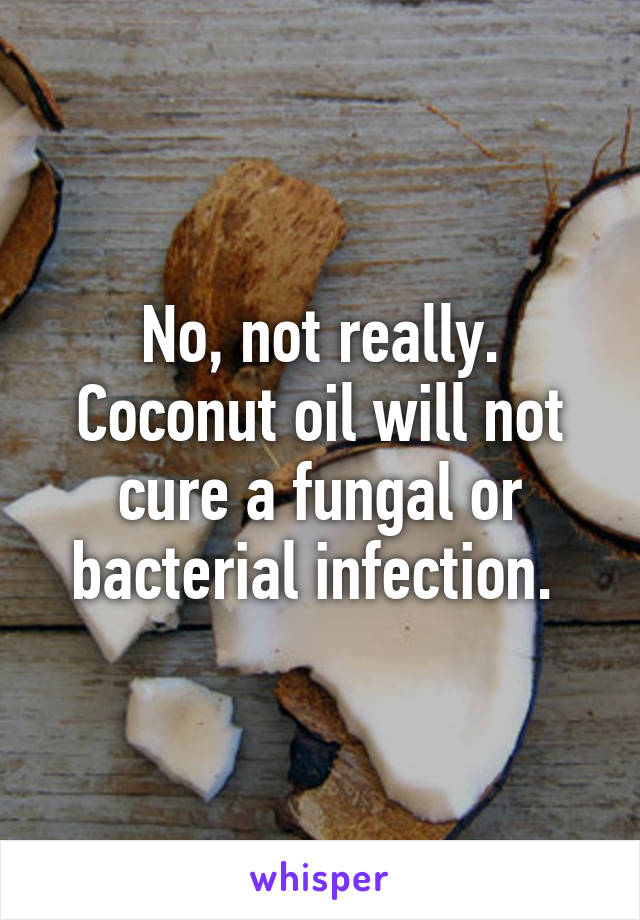 No, not really. Coconut oil will not cure a fungal or bacterial infection. 