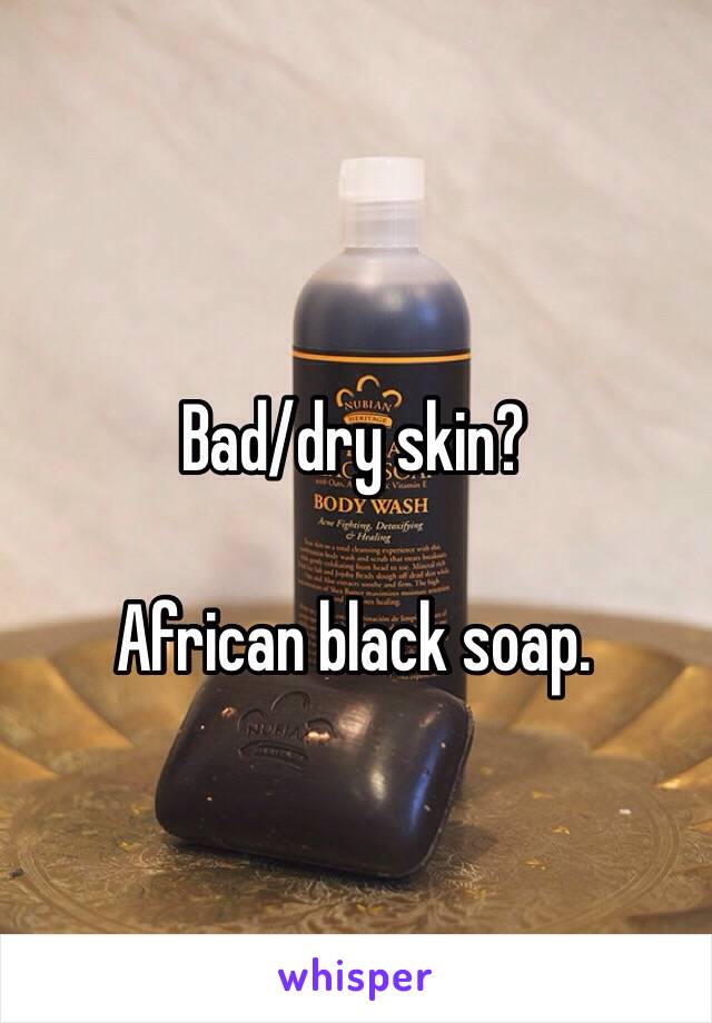 Bad/dry skin?

African black soap. 