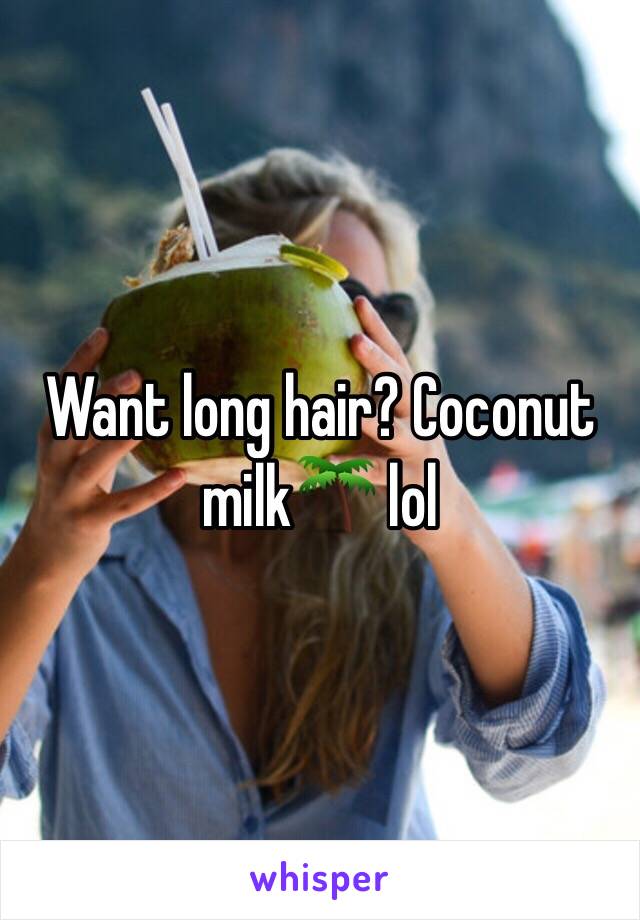 Want long hair? Coconut milk🌴 lol