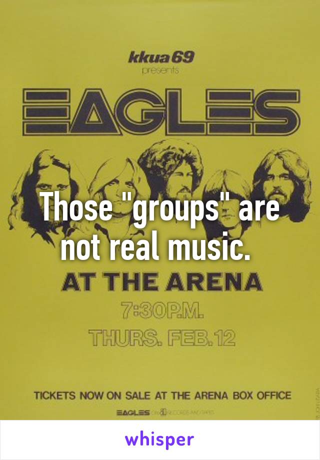 Those "groups" are not real music. 