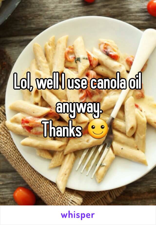 Lol, well I use canola oil anyway.
Thanks ☺ 