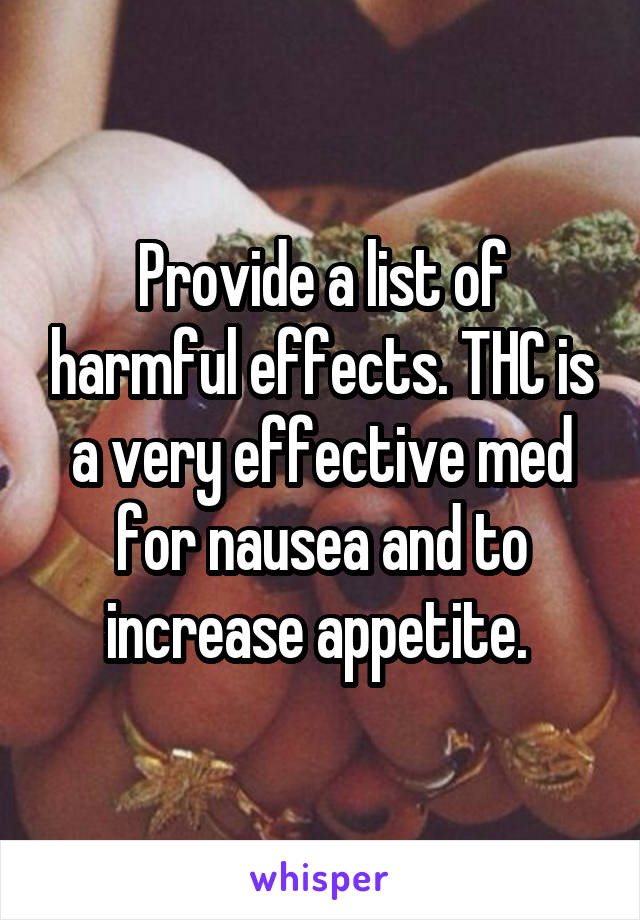 Provide a list of harmful effects. THC is a very effective med for nausea and to increase appetite. 