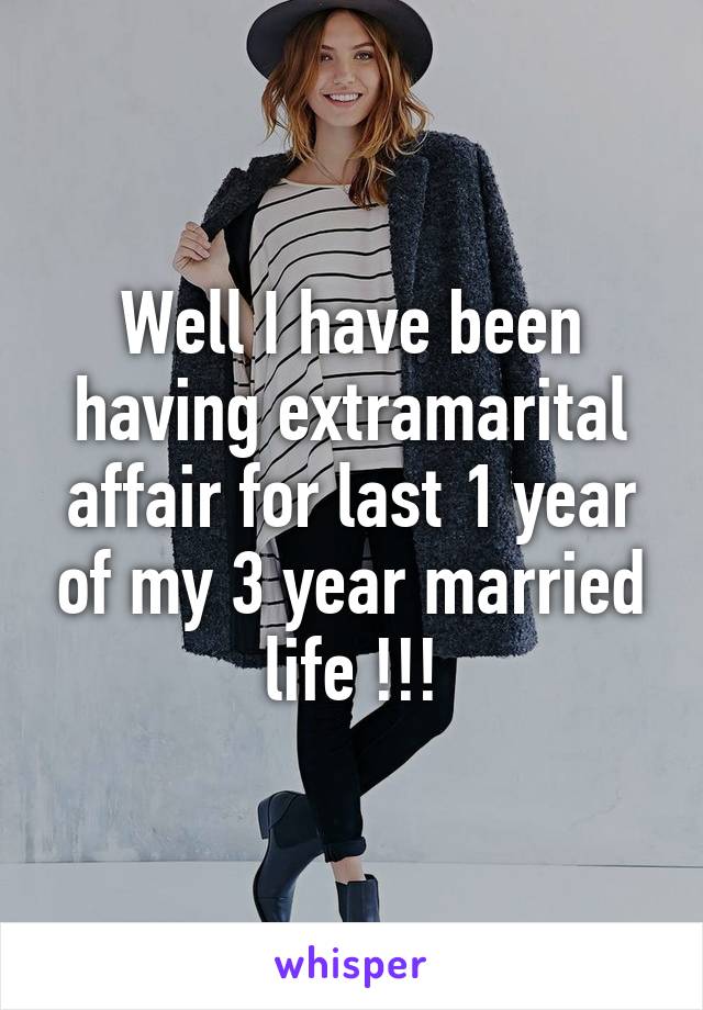 Well I have been having extramarital affair for last 1 year of my 3 year married life !!!