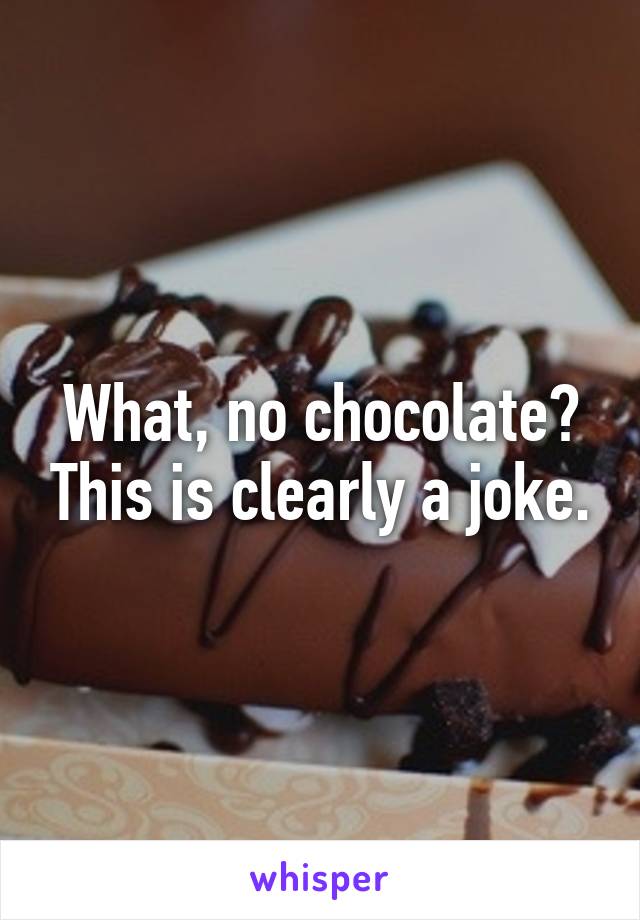 What, no chocolate? This is clearly a joke.