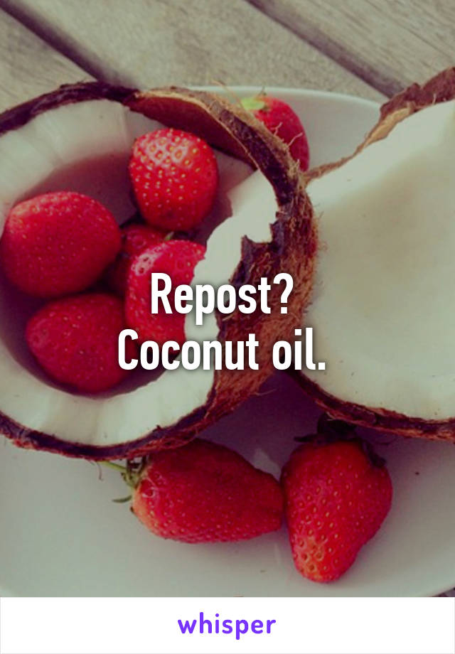 Repost? 
Coconut oil. 