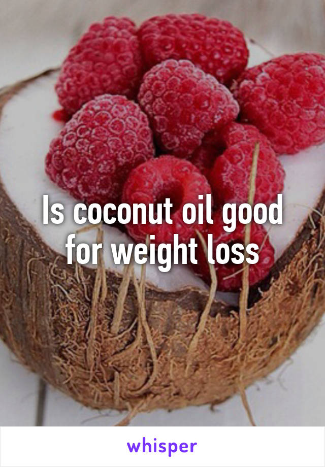 Is coconut oil good for weight loss