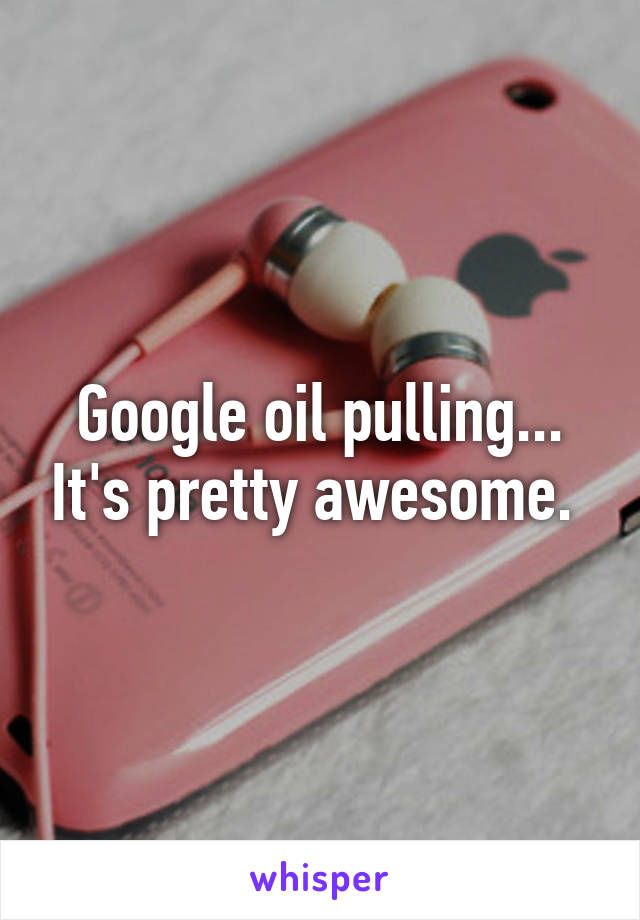 Google oil pulling... It's pretty awesome. 