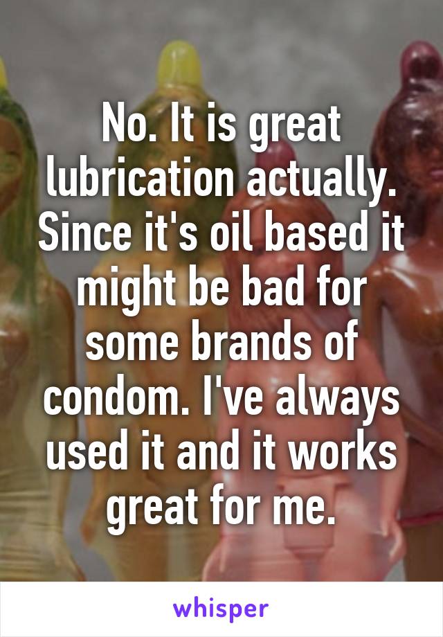 No. It is great lubrication actually. Since it's oil based it might be bad for some brands of condom. I've always used it and it works great for me.