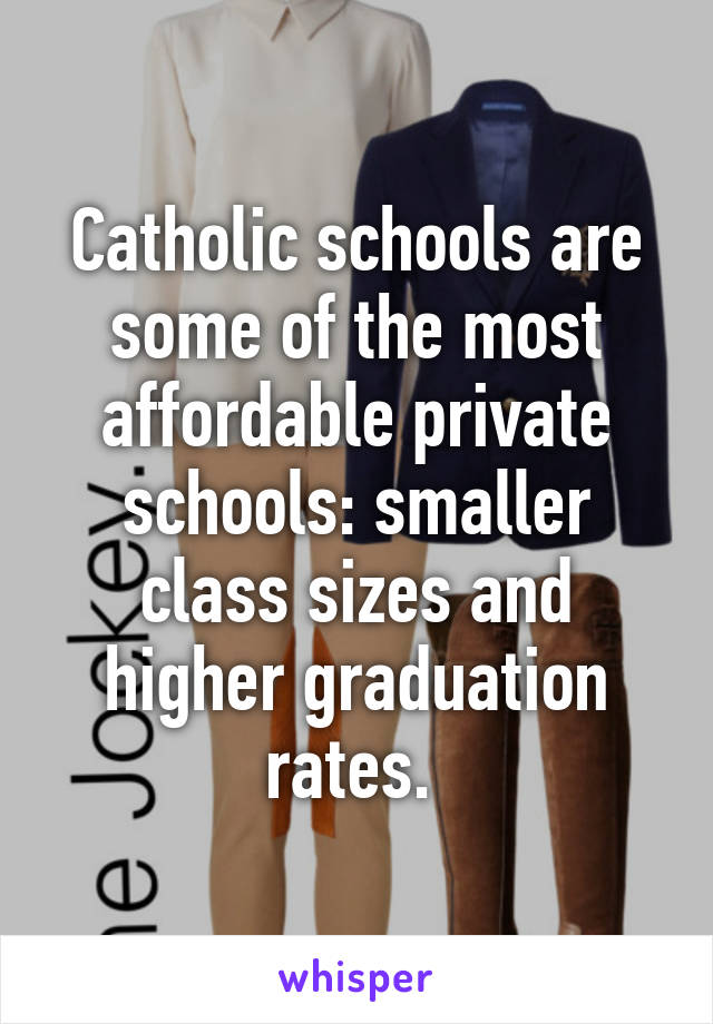 Catholic schools are some of the most affordable private schools: smaller class sizes and higher graduation rates. 