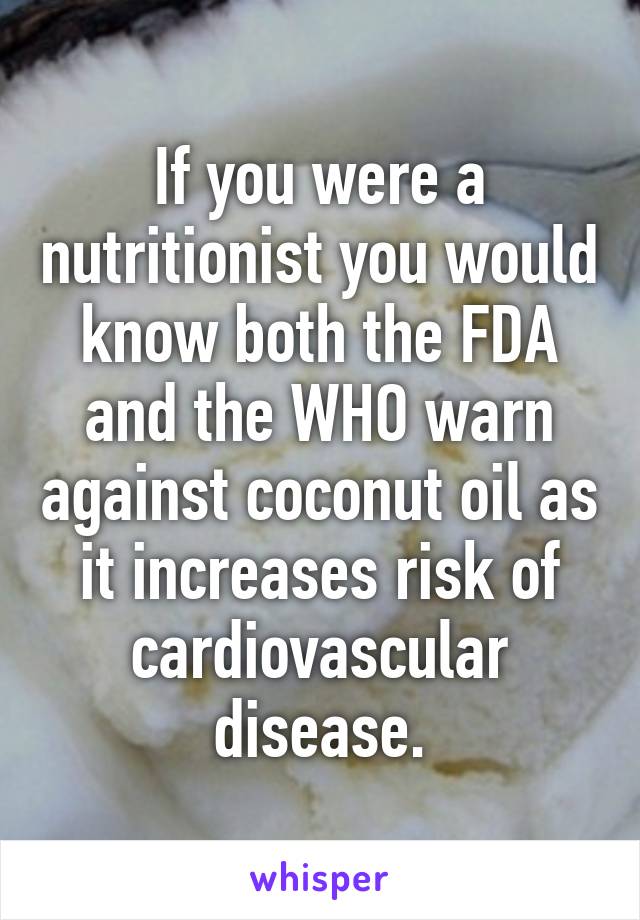 If you were a nutritionist you would know both the FDA and the WHO warn against coconut oil as it increases risk of cardiovascular disease.