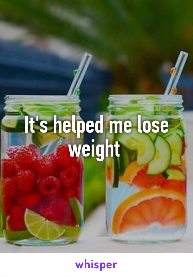 It's helped me lose weight 